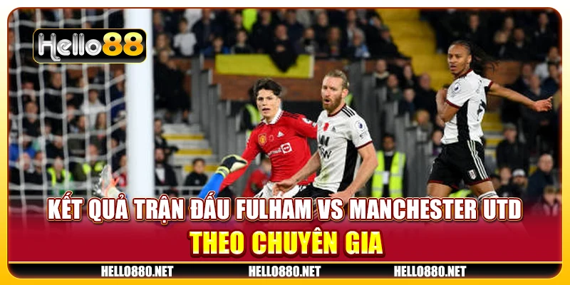 Kết quả trận đấu Fulham vs Manchester Utd theo chuyên gia