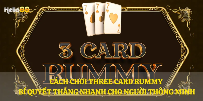 Cách chơi Three Card Rummy - Bí quyết thắng nhanh cho người thông minh